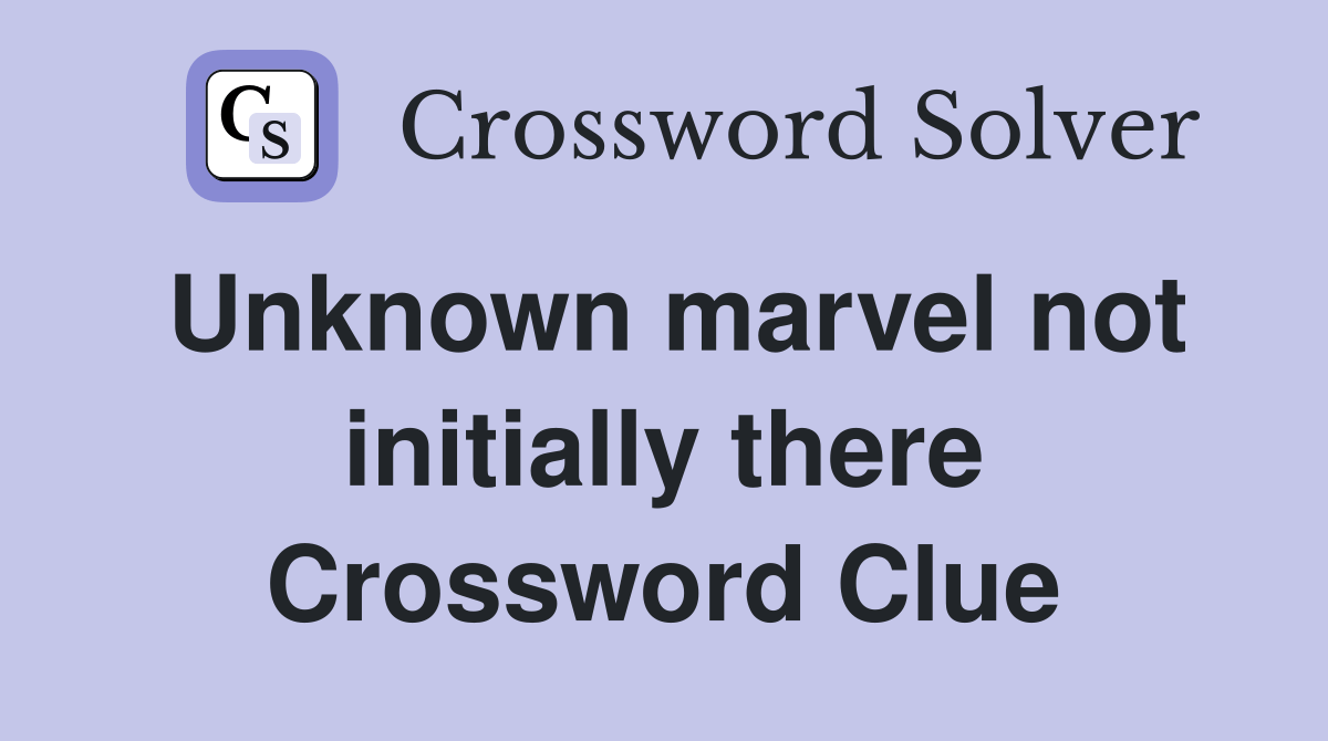 Unknown marvel not initially there Crossword Clue Answers Crossword